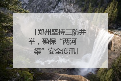 郑州坚持三防并举，确保“两河一渠”安全度汛