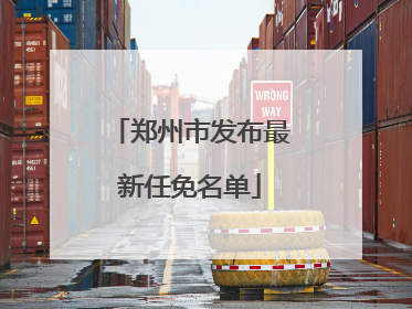 郑州市发布最新任免名单