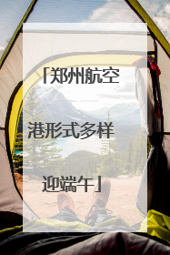 郑州航空港形式多样迎端午