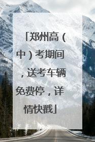 郑州高（中）考期间，送考车辆免费停，详情快戳