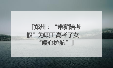 郑州：“带薪陪考假”为职工高考子女“暖心护航”