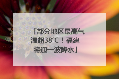 部分地区最高气温超38℃！福建将迎一波降水