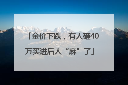 金价下跌，有人砸40万买进后人“麻”了