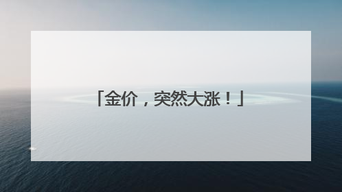 金价，突然大涨！