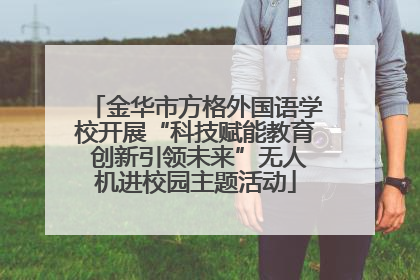 金华市方格外国语学校开展“科技赋能教育 创新引领未来”无人机进校园主题活动