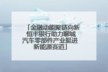 金融动能聚链向新 恒丰银行助力聊城汽车零部件产业挺进新能源赛道