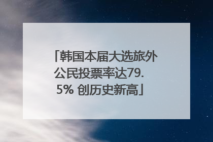 韩国本届大选旅外公民投票率达79.5% 创历史新高