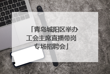 青岛城阳区举办工会主席直播带岗专场招聘会