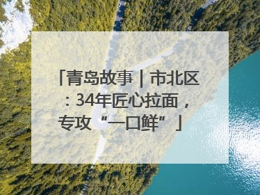 青岛故事｜市北区：34年匠心拉面，专攻“一口鲜”