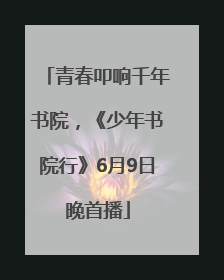 青春叩响千年书院，《少年书院行》6月9日晚首播