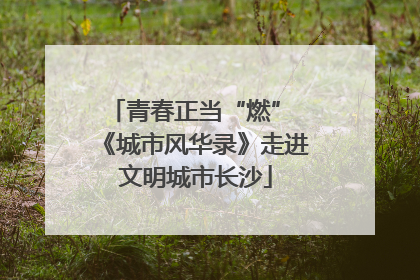 青春正当“燃” 《城市风华录》走进文明城市长沙