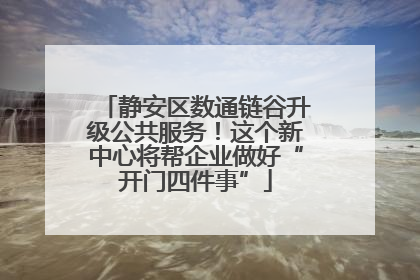 静安区数通链谷升级公共服务！这个新中心将帮企业做好“开门四件事”