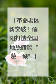 革命老区新突破！信阳打造全国地热储能“第一城”