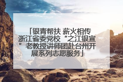 银青帮扶 薪火相传 浙江省委党校“之江银宣”老教授讲师团赴台州开展系列志愿服务