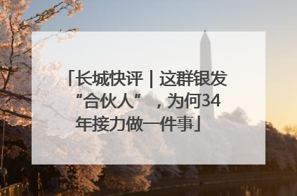 长城快评｜这群银发“合伙人”，为何34年接力做一件事