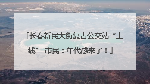 长春新民大街复古公交站“上线” 市民：年代感来了！