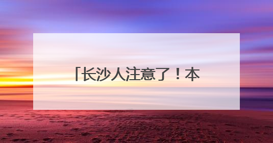 长沙人注意了！本周末请尽量不开车