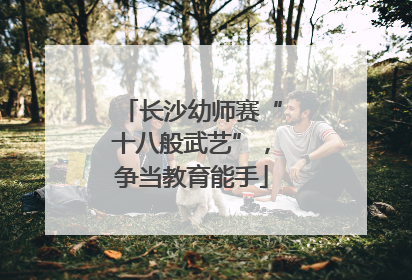 长沙幼师赛“十八般武艺”，争当教育能手