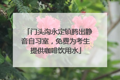 门头沟永定镇腾出静音自习室，免费为考生提供咖啡饮用水