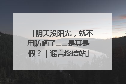 阴天没阳光，就不用防晒了……是真是假？｜谣言终结站