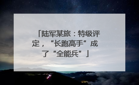 陆军某旅：特级评定，“长跑高手”成了“全能兵”