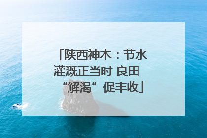 陕西神木：节水灌溉正当时 良田“解渴”促丰收