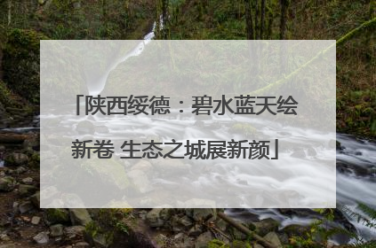 陕西绥德：碧水蓝天绘新卷 生态之城展新颜