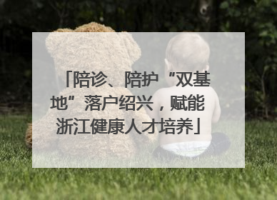 陪诊、陪护“双基地”落户绍兴，赋能浙江健康人才培养