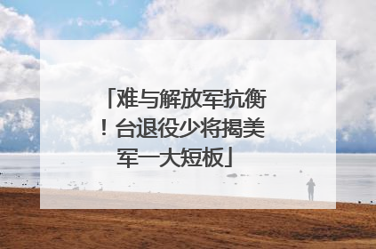 难与解放军抗衡！台退役少将揭美军一大短板