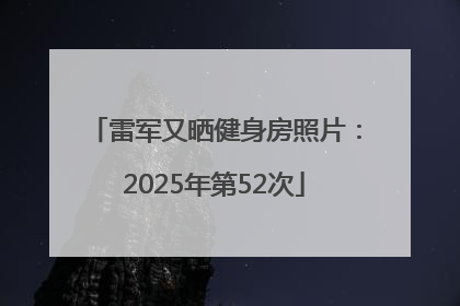 雷军又晒健身房照片：2025年第52次