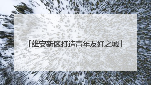 雄安新区打造青年友好之城