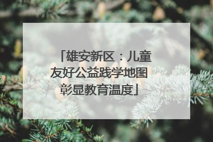 雄安新区：儿童友好公益践学地图彰显教育温度