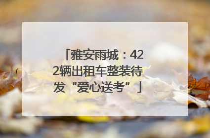 雅安雨城：422辆出租车整装待发“爱心送考”