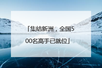 集结新洲，全国500名高手已就位