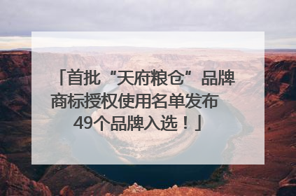 首批“天府粮仓”品牌商标授权使用名单发布 49个品牌入选！