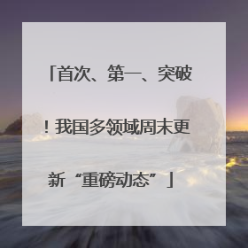 首次、第一、突破！我国多领域周末更新“重磅动态”