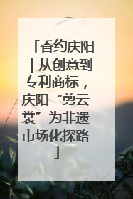 香约庆阳｜从创意到专利商标，庆阳“剪云裳”为非遗市场化探路