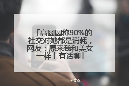 高圆圆称90%的社交对她都是消耗，网友：原来我和美女一样丨有话聊