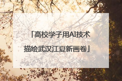 高校学子用AI技术描绘武汉江夏新画卷