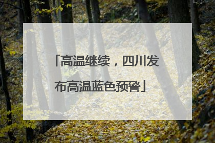 高温继续，四川发布高温蓝色预警