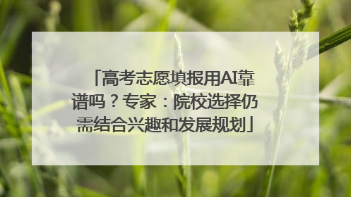 高考志愿填报用AI靠谱吗？专家：院校选择仍需结合兴趣和发展规划