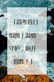 高考首日组图｜温情守护，旗开得胜！