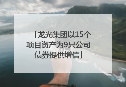 龙光集团以15个项目资产为9只公司债券提供增信