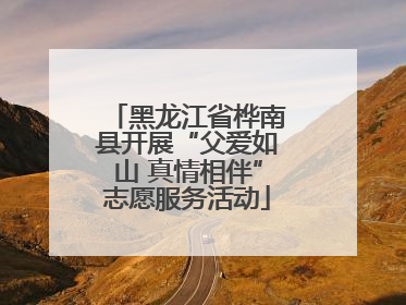 黑龙江省桦南县开展“父爱如山 真情相伴”志愿服务活动
