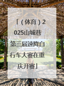 （体育）2025山城巷第三届速降自行车大赛在重庆开赛