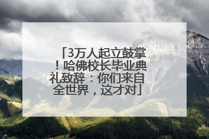 3万人起立鼓掌！哈佛校长毕业典礼致辞：你们来自全世界，这才对