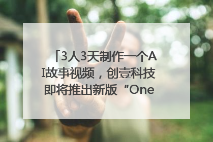 3人3天制作一个AI故事视频，创壹科技即将推出新版“OneStory”平台