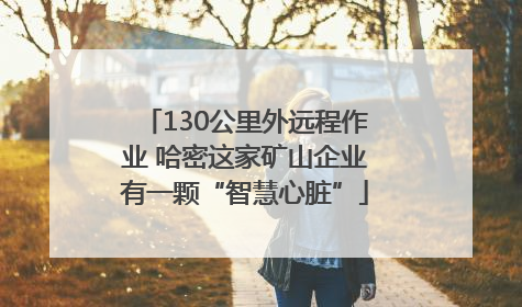 130公里外远程作业 哈密这家矿山企业有一颗“智慧心脏”