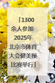 1300余人参加 2025年北京市体育大会健美操比赛举行