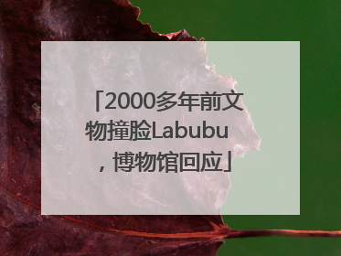 2000多年前文物撞脸Labubu，博物馆回应